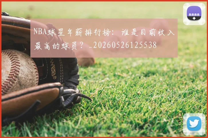 NBA球星年薪排行榜:谁是目前收入最高的球员?_20260526125538