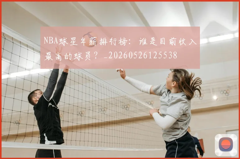 NBA球星年薪排行榜:谁是目前收入最高的球员?_20260526125538